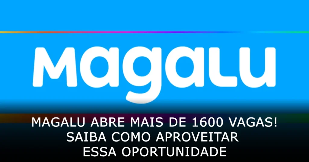 Magalu abre mais de 1600 vagas! Saiba como aproveitar essa oportunidade