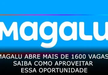 Magalu abre mais de 1600 vagas! Saiba como aproveitar essa oportunidade