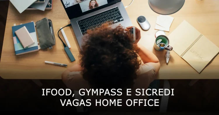 Vagas em Home Office iFood, Gympass e Sicredi buscam talentos para trabalho remoto
